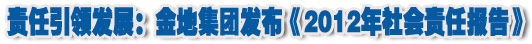 人本奠定長(zhǎng)青基業(yè)，服務(wù)詮釋核心價(jià)值——金地集團(tuán)2012年社會(huì)責(zé)任報(bào)告