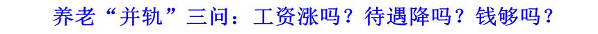 養(yǎng)老“并軌”三問：工資漲嗎？待遇降嗎？錢夠嗎？